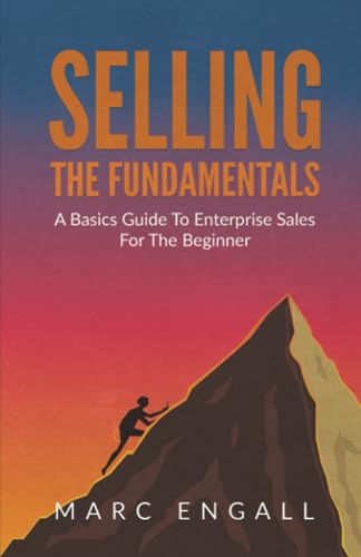 Selling The Fundamentals: The Basics Guide to Enterprise Sales.