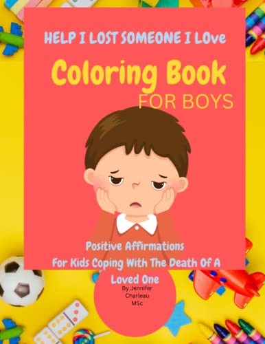 Help I Lost Someone I Love: Positive Affirmations Coloring Book For Kids Coping With The Death Of A Loved One (For Boys)