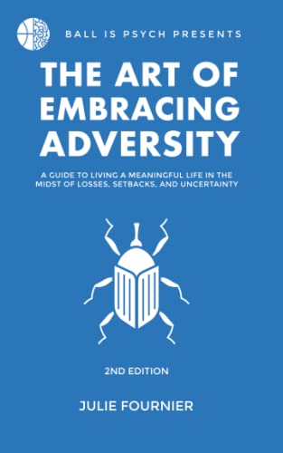 The Art Of Embracing Adversity: A Guide To Living A Meaningful Life In The Midst Of Losses, Setbacks, And Uncertainty