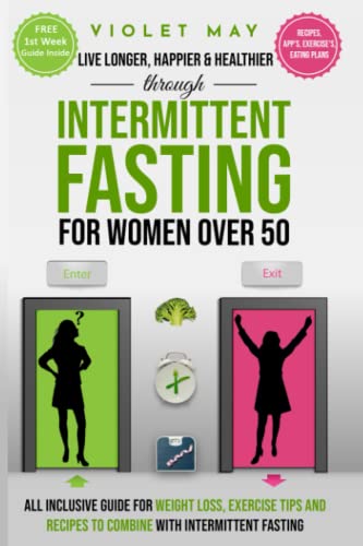 LIVE LONGER, HAPPIER and HEALTHIER THROUGH INTERMITTENT FASTING for WOMEN Over 50 : All Inclusive Guide for Weight Loss, Exercise Tips and Recipes to Combine with Intermittent Fasting