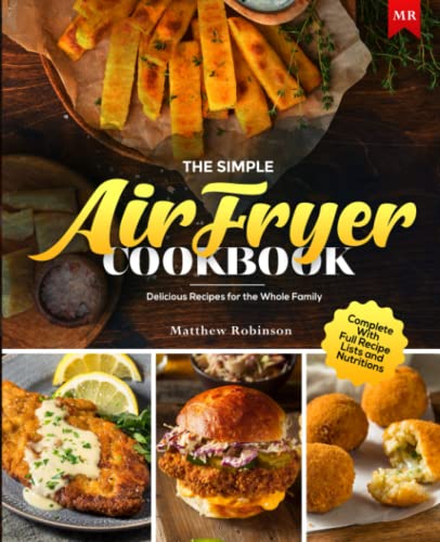 The Simple Air Fryer Cookbook: Delicious Recipes for the Whole Family Complete With Full Recipe Lists and Nutritions