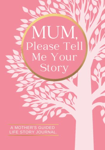 Mum, Please Tell Me Your Story A Mother's Guided Life Story Journal: Family History Memory Keepsake Book To Record And Share Memories From Her Past And Today