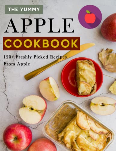 The Yummy Apple Cookbook: 120+ Freshly Picked Recipes From Apple