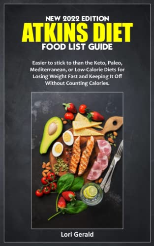 NEW 2022 EDITION ATKINS DIET FOOD LIST GUIDE: Easier to stick to than the Keto, Paleo, Mediterranean, or Low-Calorie Diets for Losing Weight Fast and Keeping It Off Without Counting Calories