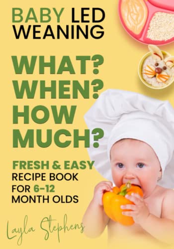 Baby Led Weaning - 100 Fresh and Easy Recipe Book for 6-12 Months Old: What, When and How Much to Feed Your Baby