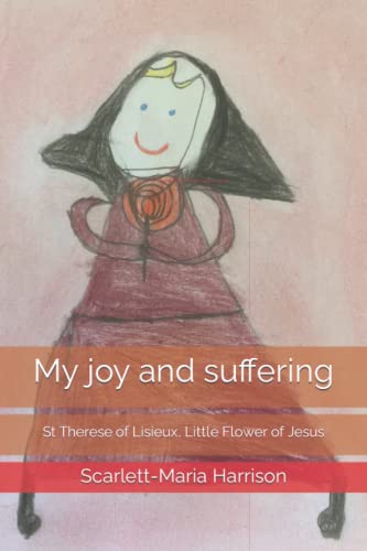 My joy and suffering: St Therese of Lisieux, Little Flower of Jesus (Stories of the saints: a child's perspective)