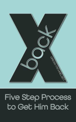 X Back: Five Step Process to Get Him Back (Relationship and Dating Advice for Women)