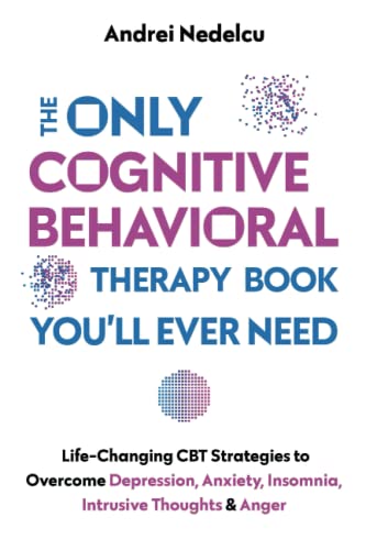 Only Cognitive Behavioral Therapy Book You'll Ever Need : 2022 Life-Changing CBT Strategies to Overcome Depression, Anxiety, Insomnia, Intrusive Thoughts, and Anger