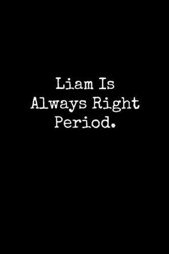 Liam Is Always Right Period: Liam Notebook, Funny Gift For Liam, Personal Liam Journal, Liam Gift Ideas, Liam Notepad