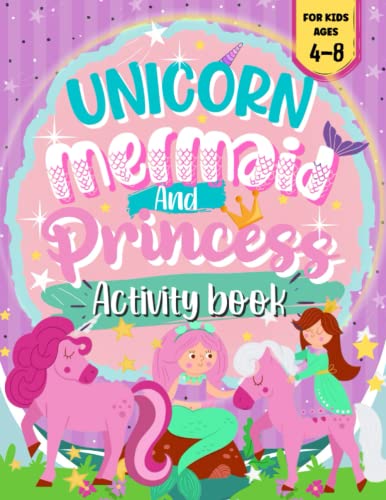 Unicorn, Mermaid and Princess Activity Book for Kids: a Cute Activity Book for Girls Ages 4-8 Includes Coloring Pages, Mazes, Dot to Dot and More : Fun Activity Book with Unicorn, Mermaid and Princess Themes Hours of Fun