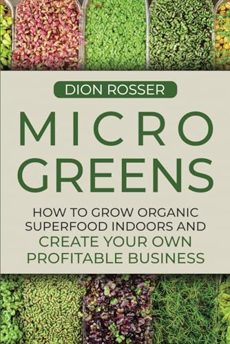 Microgreens: How to Grow Organic Superfood Indoors and Create Your Own Profitable Business (Grow Your Own Food)