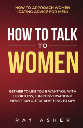 How to Talk to Women: Get Her to Like You & Want You With Effortless, Fun Conversation & Never Run Out of Anything to Say! How to Approach Women ... (Female Psychology: What Women Really Want)