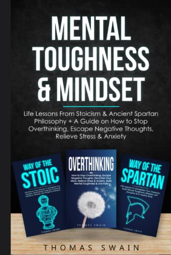 Mental Toughness & Mindset: Life Lessons From Stoicism & Ancient Spartan Philosophy + A Guide on How to Stop Overthinking, Escape Negative Thoughts, ... Discipline, Success Habits, Meditation)