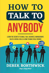 How to Talk to Anybody : Learn the Secrets to Small Talk, Business, Management, Sales and Social Conversations and How to Make Real Friends (Communication Skills) 