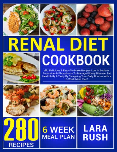 Renal Diet Cookbook : 280 Delicious and Easy-To-Make Recipes Low in Sodium, Potassium and Phosphorus to Manage Kidney Disease. Eat Healthfully and Tasty by Swapping Your Daily Routine with a 6-Week Meal Plan