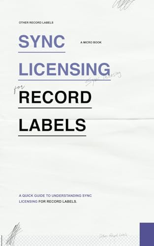 Sync Licensing for Record Labels: A Quick Guide to Understanding Sync Licensing for Record Labels (Micro Books for Record Labels: Quick and Easy Guides on Single Music Industry Subjects)