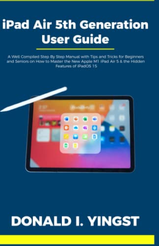 iPad Air 5th Generation User Guide: A Well Compiled Step By Step Manual with Tips and Tricks for Beginners and Seniors on How to Master the New Apple M1 iPad Air 5 & the Hidden Features of iPadOS 15