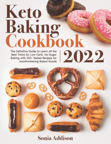 Keto Baking Cookbook 2022: The Definitive Guide to Learn All the Best Tricks for Low-Carb, No-Sugar Baking with 100+ Tested Recipes for Mouthwatering Baked Goods