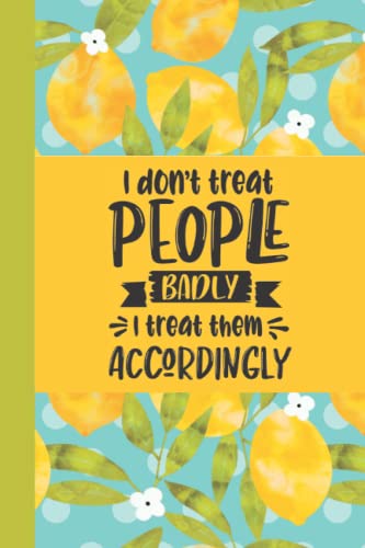 I don't treat people badly I treat them accordingly: Gift idea for women or teen girls: wife, sister, girlfriend, best friend. 120 blank, lined pages. 6x9.