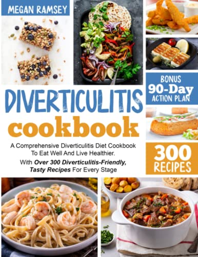 Diverticulitis Cookbook : A Comprehensive Diverticulitis Diet Cookbook to Eat Well and Live Healthier. with over 300 Diverticulitis-Friendly, Tasty Recipes for Every Stage BONUS 90-Day Action Plan