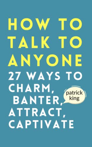 How to Talk to Anyone: How to Charm, Banter, Attract, and Captivate