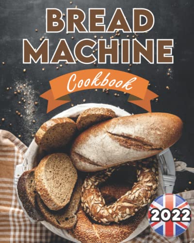 Bread Machine Cookbook UK 2022: The Ultimate Bread Making Guide for Beginners with Easy, Delicious and Hands-Off Recipes (Bread Machine Recipe Book UK)