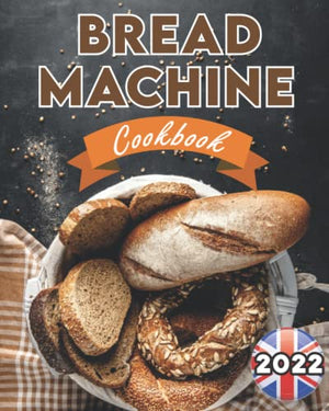 Bread Machine Cookbook UK 2022: The Ultimate Bread Making Guide for Beginners with Easy, Delicious and Hands-Off Recipes (Bread Machine Recipe Book UK)