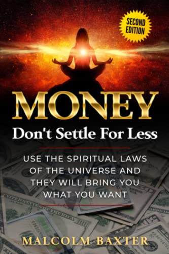 Money: Don't Settle for Less: Use the spiritual laws of the universe and they will bring you what you want