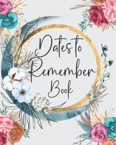 Dates to Remember Book : Never Forget to Celebrate All Birthdays, Anniversaries and Special Dates from Your Life Your Data Keeper Book for Birthdays Floral Birthday Reminder Book for Women
