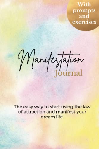 Manifestation Journal - Journaling for manifesting: a beginner's guide - the easy way to start using the law of attraction and manifest your dream life - with prompts and exercises