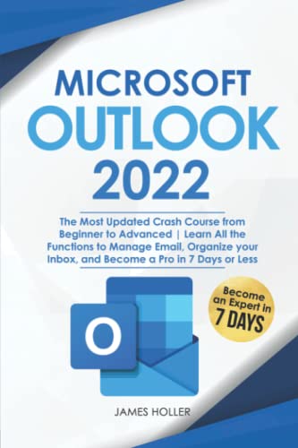 Microsoft Outlook 2022 : The Most Updated Crash Course from Beginner to Advanced Learn All the Functions to Manage Email, Organize Your Inbox, and Become a Pro in 7 Days or Less