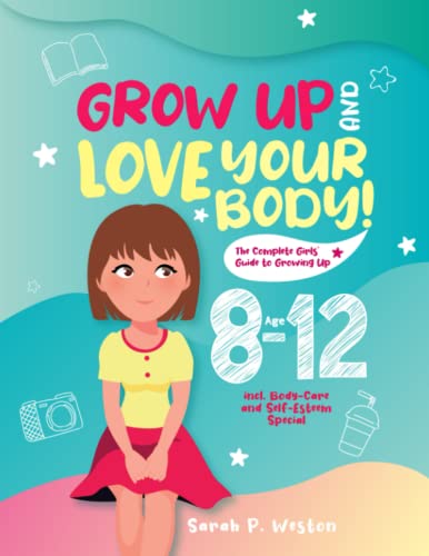 Grow up and Love Your Body! : The Complete Girls' Guide to Growing up Age 8-12 Incl. Body-Care and Self-Esteem Special