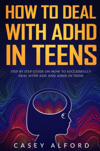 How to Deal with ADHD in Teens: Step by Step Guide on How to Successfully Deal with ADD and ADHD in Teens
