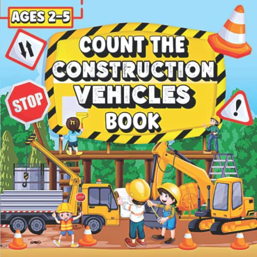 Count the Construction Vehicles Book : A Fun and Interactive Picture Guessing Game Book to Learn Counting for Kids Ages 2-5, Preschoolers, Toddlers and Kindergartners