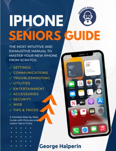 IPhone Seniors Guide : The Most Intuitive and Exhaustive Manual to Master Your New IPhone from Scratch. a Detailed Step-By-Step Guide with Pictures and Useful Tips and Tricks