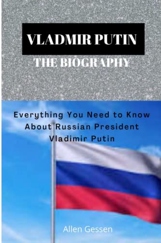 Vladimir Putin The Biography: Everything You Need to Know About Russian President Vladimir Putin