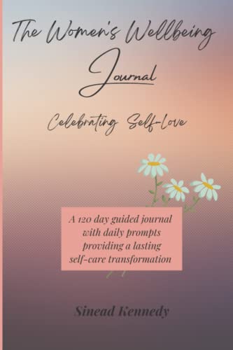 The Women's Wellbeing Journal: A 120 Day Guided Journal with Daily Prompts Providing a Lasting Self-Care Transformation - Celebrating Self-Love