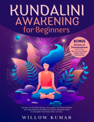 Kundalini Awakening for Beginners: Activate Your Kundalini Energy and Increase Your Psychic Abilities with Yoga Breathing Exercises and Chakra Meditation Poses to Strengthen Your Body, Mind, and Soul