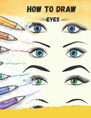 How To Draw Eyes: A Step By Step Eyes Drawing Book To Learn How To Draw Realistic Of Eyes For Kids And Beginners