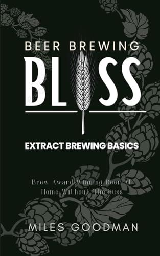 Beer Brewing Bliss: Extract Brewing Basics: Brew Award-Winning Beer at Home Without the Fuss