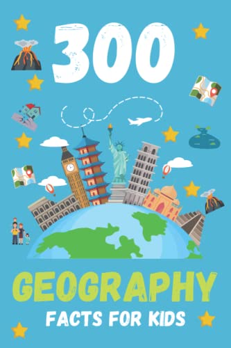 300 Geography Facts For Kids: Fun Geography Book For Kids To Learn About Human and Physical Geography Including Volcanoes, Populations, Capital Cities, Climate and Much More