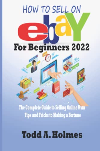 HOW TO SELL ON EBAY For Beginners 2022: The Complete Guide to Selling Online With Tips and Tricks to Making a Fortune