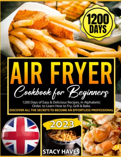 Air Fryer Cookbook for Beginners : 1200 Days of Easy and Delicious Recipes, in Alphabetic Order, to Learn How to Fry, Grill and Bake. Discover All the Secrets to Become an Effortless Professional