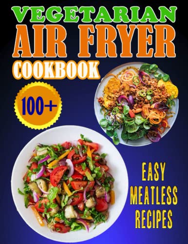 Vegetarian Air Fryer Cookbook: 100+ Easy Meatless Recipes