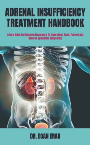 ADRENAL INSUFFICIENCY TREATMENT HANDBOOK: A Cure Guide On Complete Knowledge To Understand, Treat, Prevent And Reverse Symptoms Completely