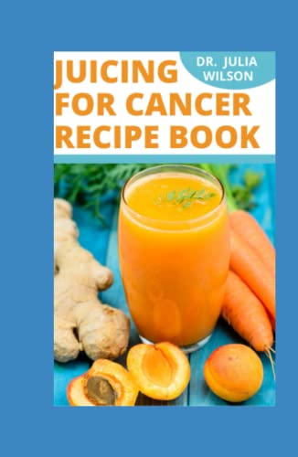 JUICING FOR CANCER RECIPE BOOK: Healthy Juicing Recipes to Fight, Combat and Reverse Cancer Disease naturally