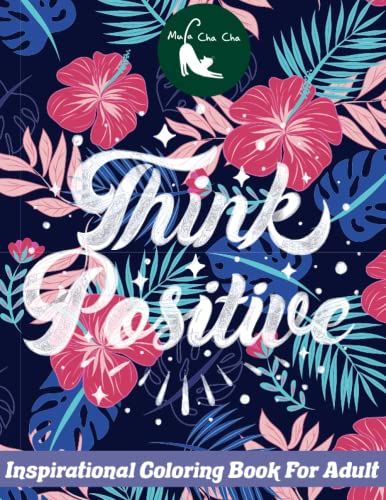 Think Positive Inspirational Coloring Book for Adult : It Takes 4 Words to Inspire Your Day with Mula Cha Cha's Think Positive Inspirational Coloring Book for Adult 50 Coloring Pages with Four Inspirational Words and Phrases