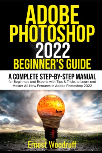 Adobe Photoshop 2022 Beginner's Guide: A Complete Step-By-Step Manual for Beginners and Experts with Tips & Tricks to Learn and Master All New Features in Adobe Photoshop 2022