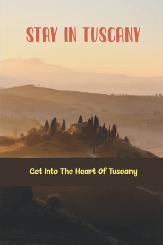 Stay In Tuscany: Get Into The Heart Of Tuscany