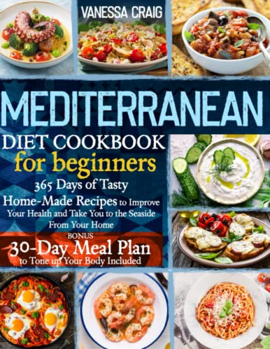 Mediterranean Diet Cookbook for Beginners : 365 Days of Tasty Home-Made Recipes to Improve Your Health and Take You to the Seaside from Your Home Bonus: 30-Day Meal Plan to Tone up Your Body Include